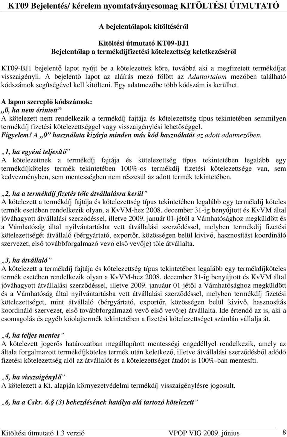 A lapon szereplı kódszámok: 0, ha nem érintett A kötelezett nem rendelkezik a termékdíj fajtája és kötelezettség típus tekintetében semmilyen termékdíj fizetési kötelezettséggel vagy visszaigénylési