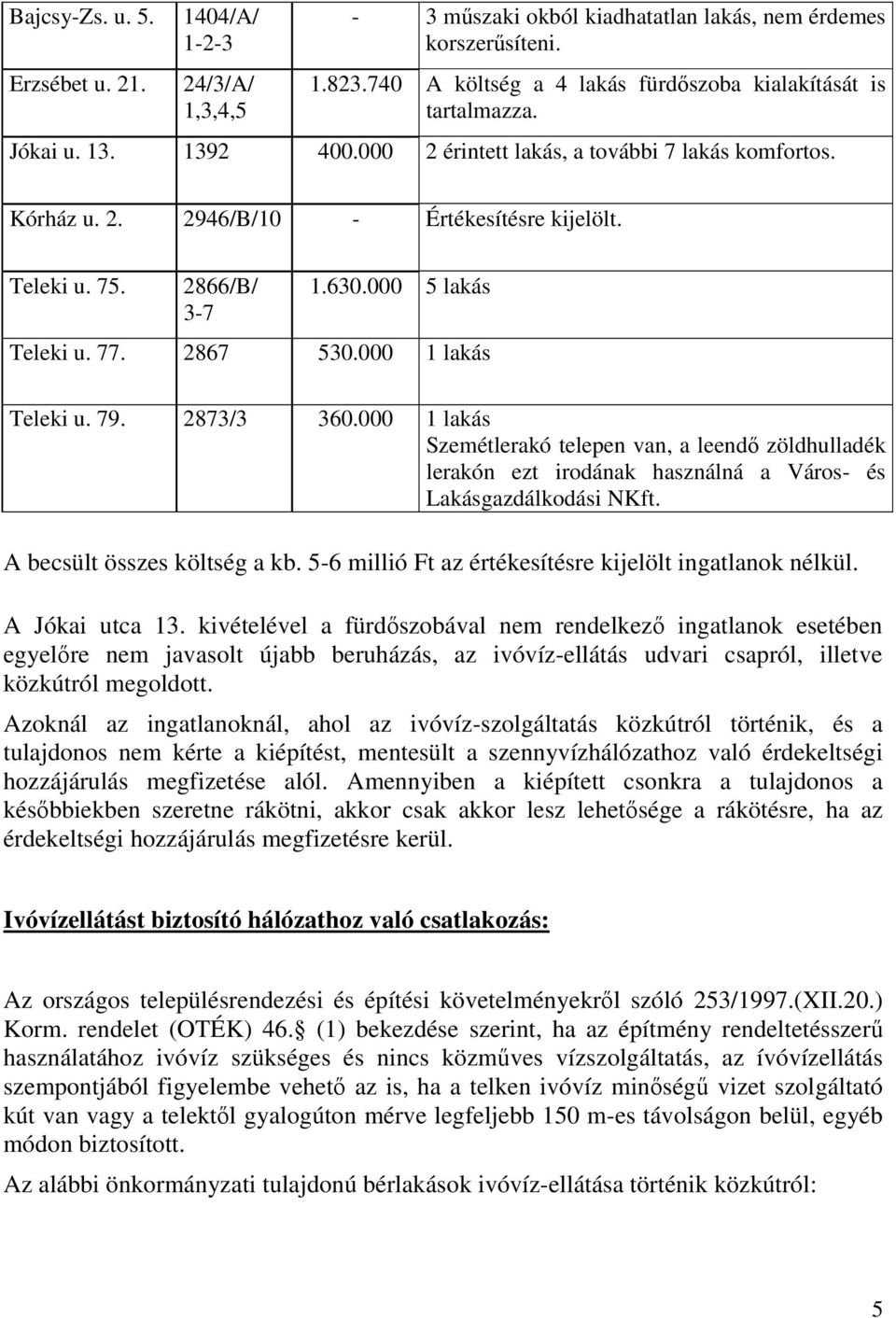 000 1 lakás Teleki u. 79. 2873/3 360.000 1 lakás Szemétlerakó telepen van, a leendő zöldhulladék lerakón ezt irodának használná a Város- és Lakásgazdálkodási NKft. A becsült összes költség a kb.