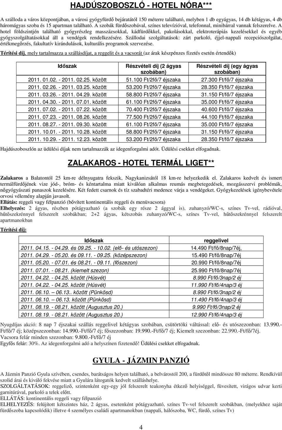 A hotel földszintjén található gyógyrészleg masszázsokkal, kádfürdıkkel, pakolásokkal, elektroterápiás kezelésekkel és egyéb gyógyszolgáltatásokkal áll a vendégek rendelkezésére.