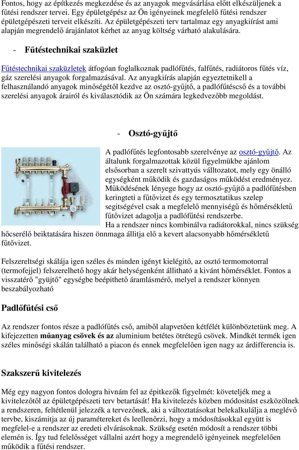 Az épületgépészeti terv tartalmaz egy anyagkiírást ami alapján megrendelı árajánlatot kérhet az anyag költség várható alakulására.