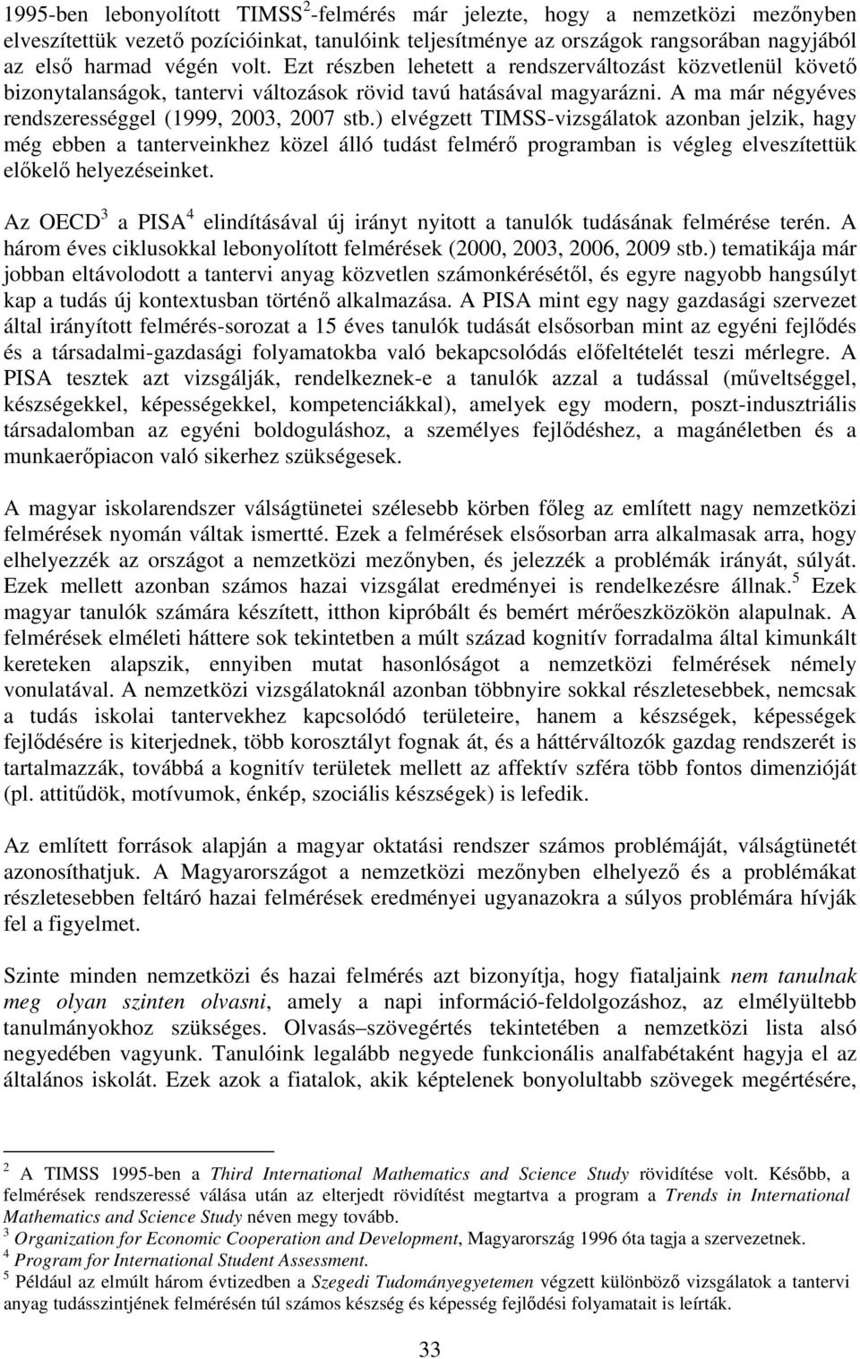 ) elvégzett TIMSS-vizsgálatok azonban jelzik, hagy még ebben a tanterveinkhez közel álló tudást felmérő programban is végleg elveszítettük előkelő helyezéseinket.