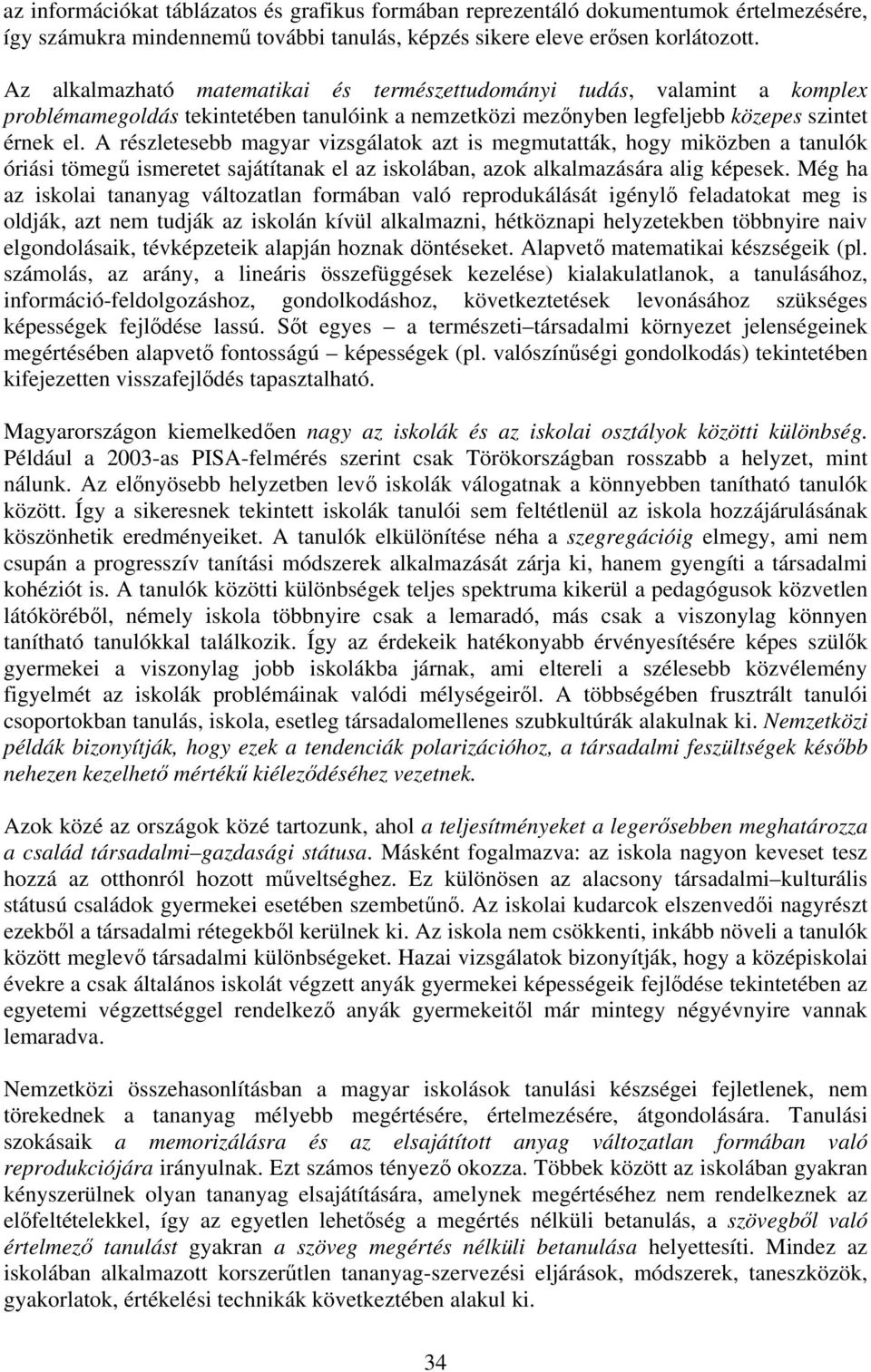 A részletesebb magyar vizsgálatok azt is megmutatták, hogy miközben a tanulók óriási tömegű ismeretet sajátítanak el az iskolában, azok alkalmazására alig képesek.