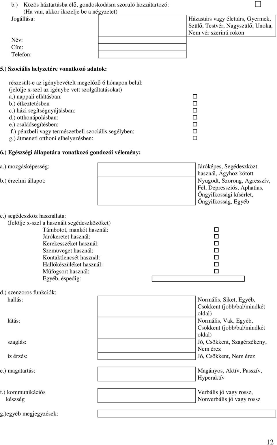 ) nappali ellátásban: b.) étkeztetésben c.) házi segítségnyújtásban: d.) otthonápolásban: e.) családsegítésben: f.) pénzbeli vagy természetbeli szociális segélyben: g.