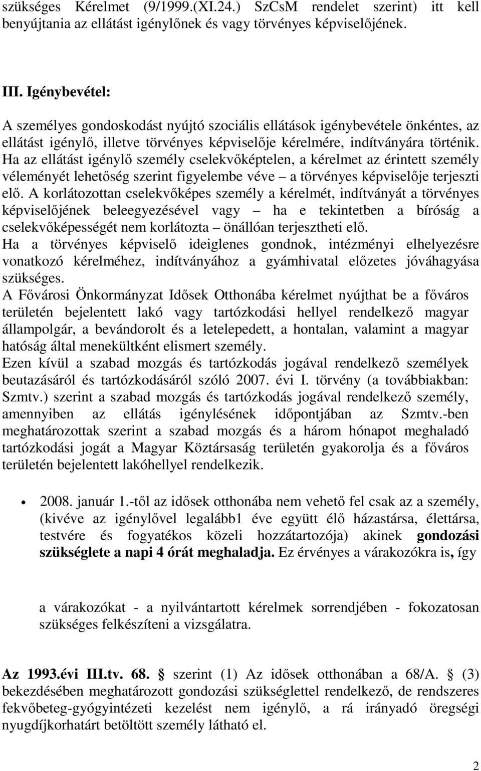 Ha az ellátást igénylı személy cselekvıképtelen, a kérelmet az érintett személy véleményét lehetıség szerint figyelembe véve a törvényes képviselıje terjeszti elı.