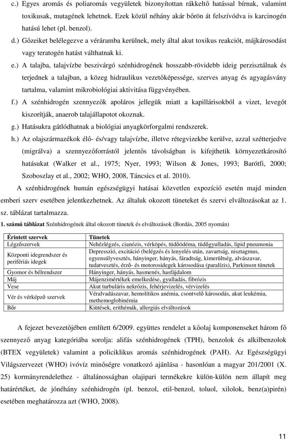 ) A talajba, talajvízbe beszivárgó szénhidrogének hosszabb-rövidebb ideig perzisztálnak és terjednek a talajban, a közeg hidraulikus vezetőképessége, szerves anyag és agyagásvány tartalma, valamint