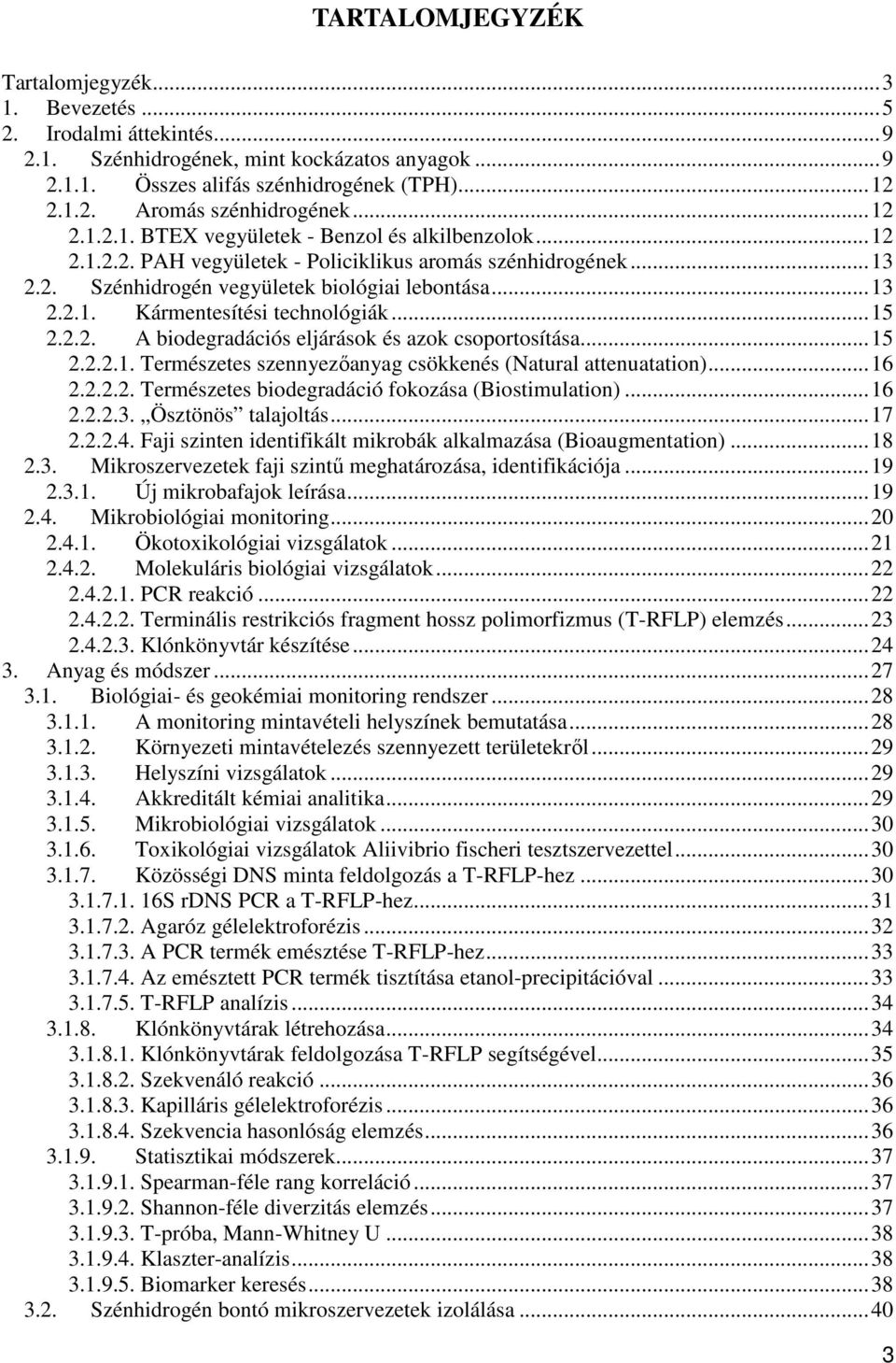 ..15 2.2.2. A biodegradációs eljárások és azok csoportosítása...15 2.2.2.1. Természetes szennyezőanyag csökkenés (Natural attenuatation)...16 2.2.2.2. Természetes biodegradáció fokozása (Biostimulation).