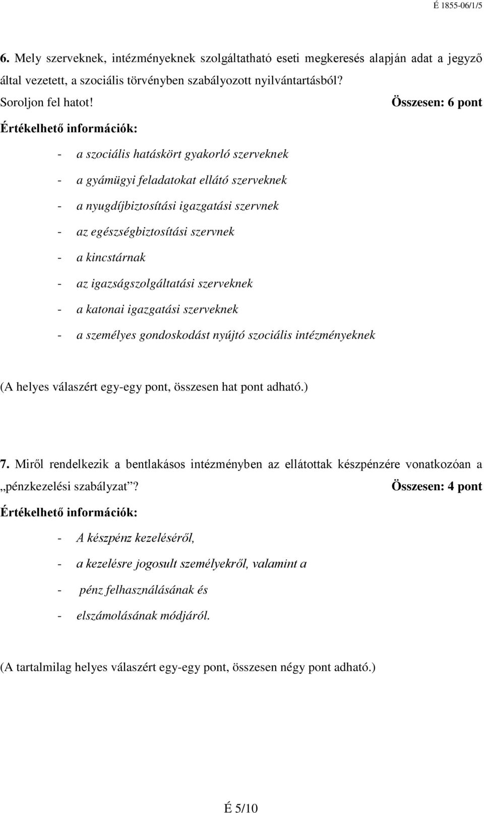 az igazságszolgáltatási szerveknek - a katonai igazgatási szerveknek - a személyes gondoskodást nyújtó szociális intézményeknek (A helyes válaszért egy-egy pont, összesen hat pont adható.) 7.