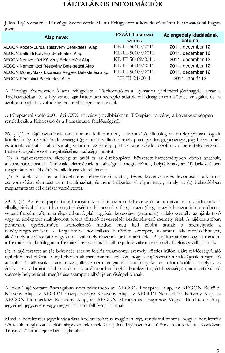 2011. december 12. AEGON Nemzetközi Részvény Befektetési Alap KE-III-50109/2011. 2011. december 12. AEGON MoneyMaxx Expressz Vegyes Befektetési alap KE-III-50109/2011. 2011. december 12. AEGON Pénzpiaci Befektetési Alap KE-III-24/2011.