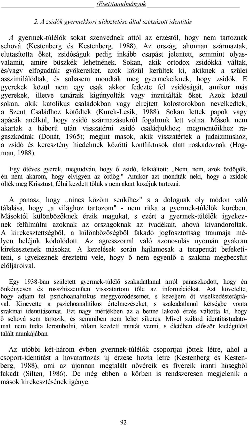 Sokan, akik ortodox zsidókká váltak, és/vagy elfogadták gyökereiket, azok közül kerültek ki, akiknek a szülei asszimilálódtak, és sohasem mondták meg gyermekeiknek, hogy zsidók.