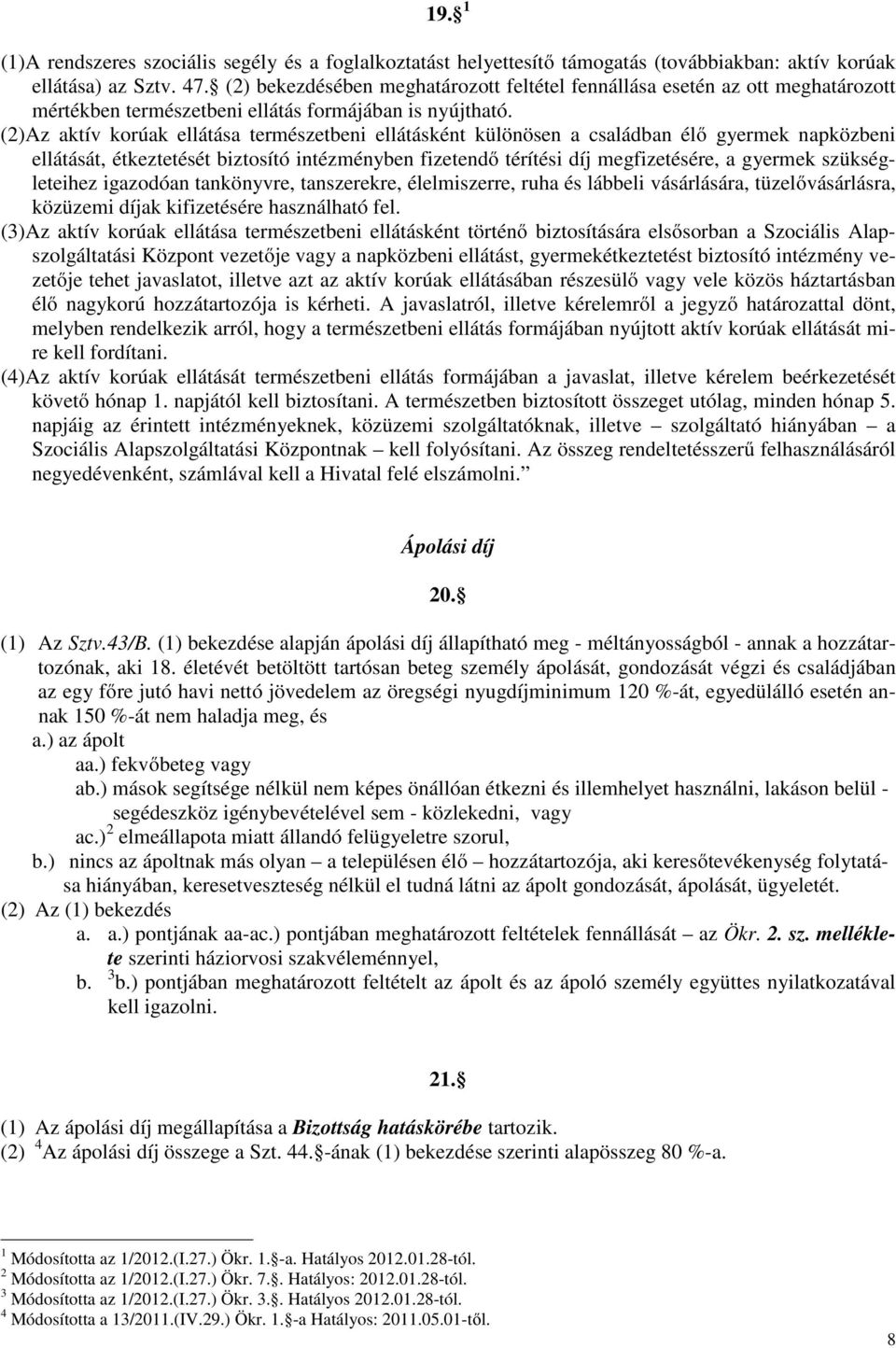 (2)Az aktív korúak ellátása természetbeni ellátásként különösen a családban élı gyermek napközbeni ellátását, étkeztetését biztosító intézményben fizetendı térítési díj megfizetésére, a gyermek