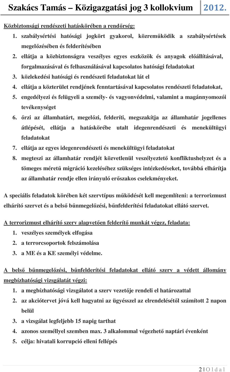 közlekedési hatósági és rendészeti feladatokat lát el 4. ellátja a közterület rendjének fenntartásával kapcsolatos rendészeti feladatokat, 5.