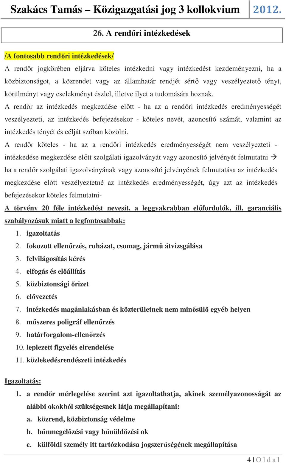 A rendőr az intézkedés megkezdése előtt - ha az a rendőri intézkedés eredményességét veszélyezteti, az intézkedés befejezésekor - köteles nevét, azonosító számát, valamint az intézkedés tényét és