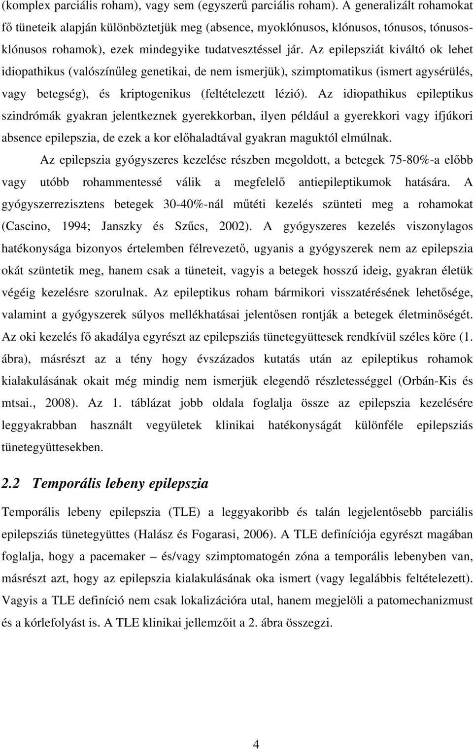 Az epilepsziát kiváltó ok lehet idiopathikus (valószínőleg genetikai, de nem ismerjük), szimptomatikus (ismert agysérülés, vagy betegség), és kriptogenikus (feltételezett lézió).