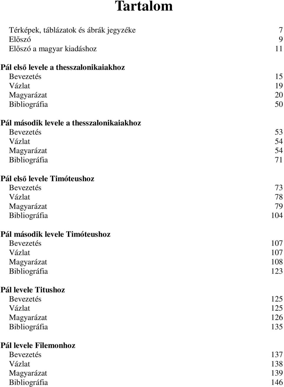 Timóteushoz Bevezetés 73 Vázlat 78 Magyarázat 79 Bibliográfia 104 Pál második levele Timóteushoz Bevezetés 107 Vázlat 107 Magyarázat 108 Bibliográfia