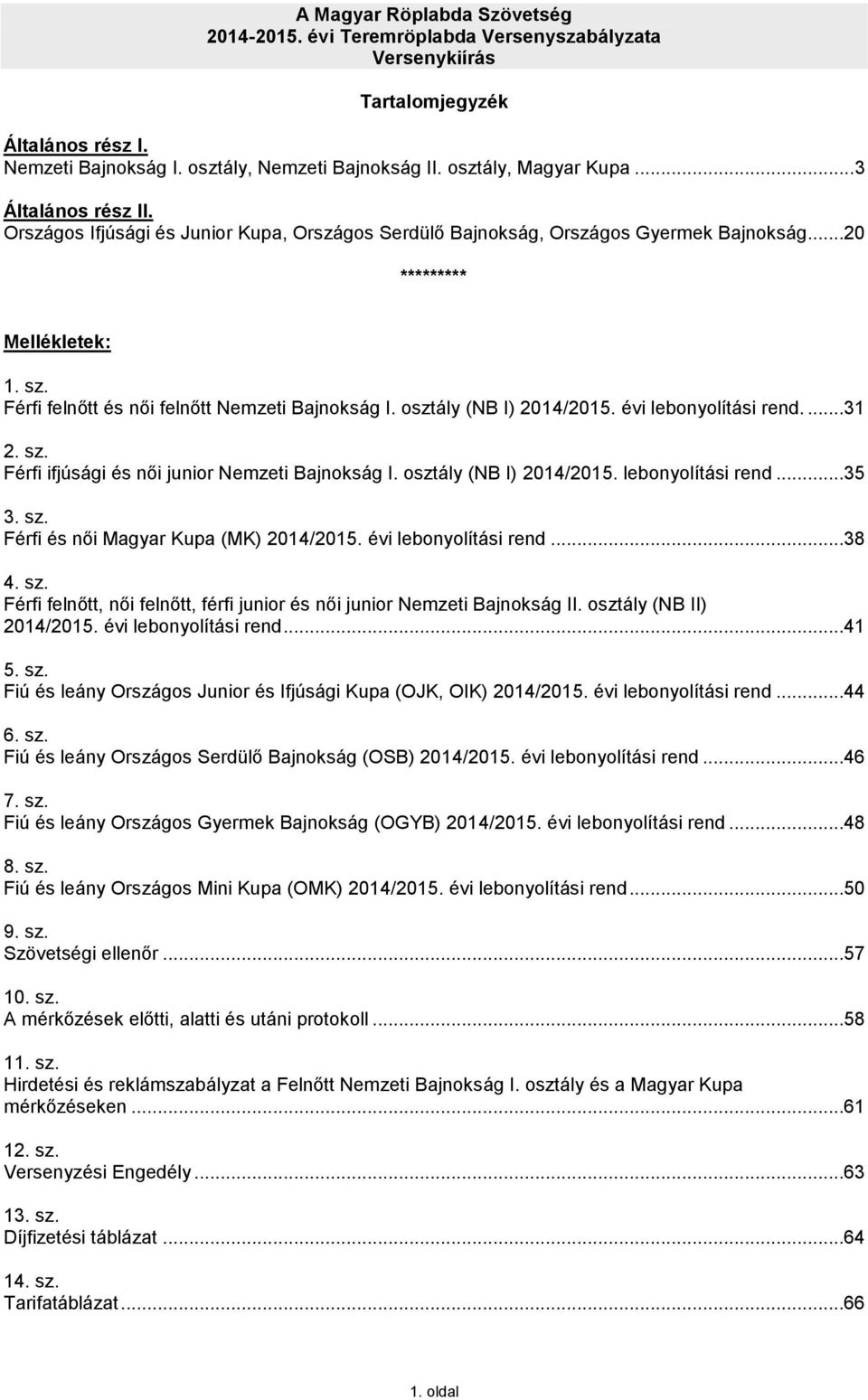 osztály (NB I) 2014/2015. évi lebonyolítási rend....31 2. sz. Férfi ifjúsági és női junior Nemzeti Bajnokság I. osztály (NB I) 2014/2015. lebonyolítási rend...35 3. sz. Férfi és női Magyar Kupa (MK) 2014/2015.