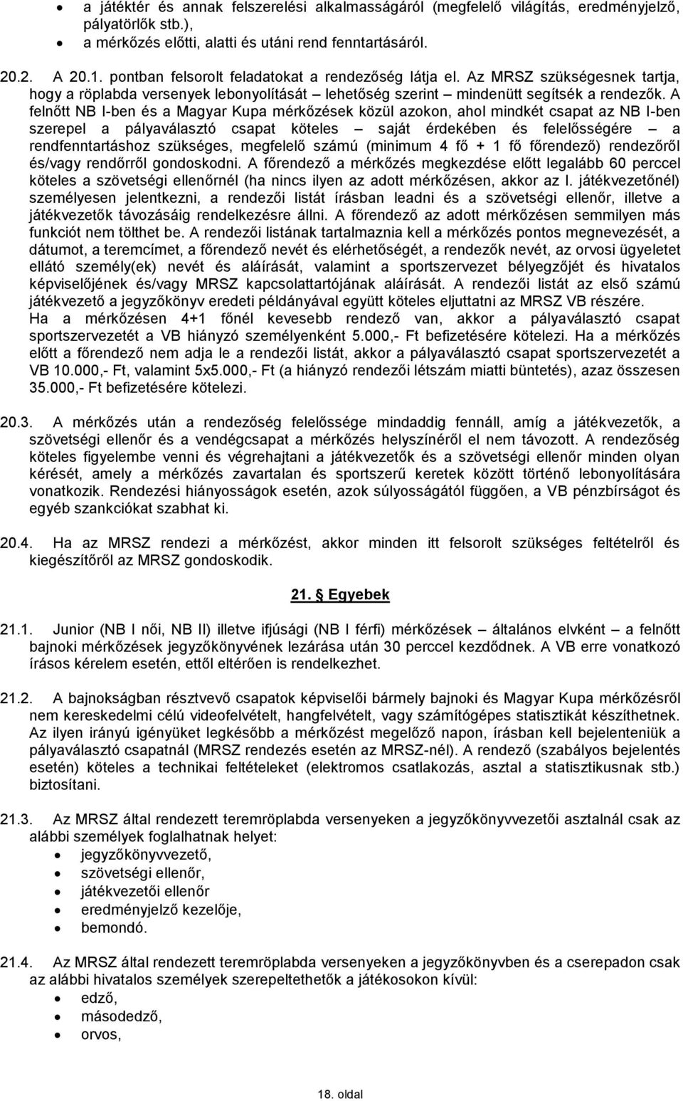 A felnőtt NB I-ben és a Magyar Kupa mérkőzések közül azokon, ahol mindkét csapat az NB I-ben szerepel a pályaválasztó csapat köteles saját érdekében és felelősségére a rendfenntartáshoz szükséges,