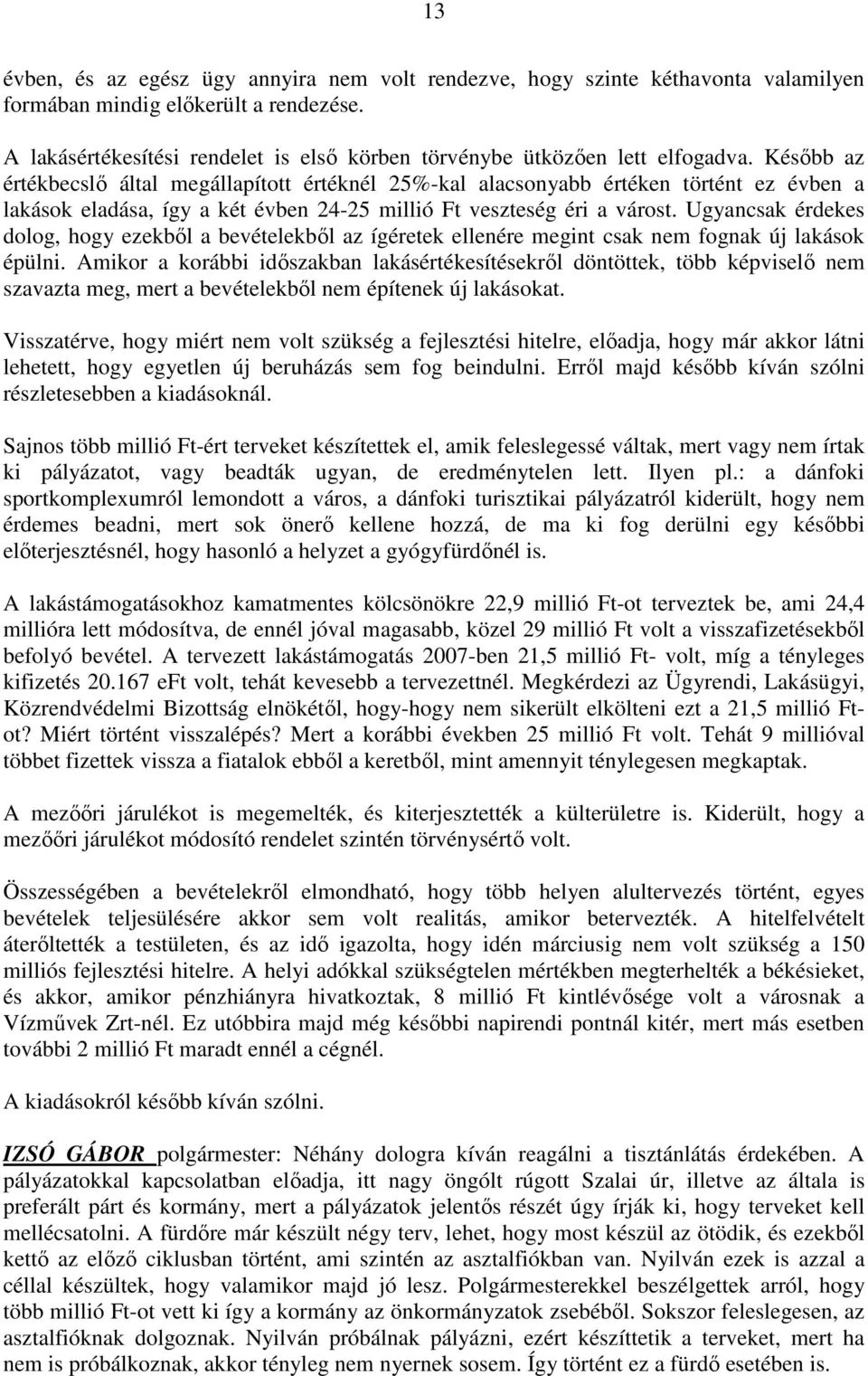 Késıbb az értékbecslı által megállapított értéknél 25%-kal alacsonyabb értéken történt ez évben a lakások eladása, így a két évben 24-25 millió Ft veszteség éri a várost.