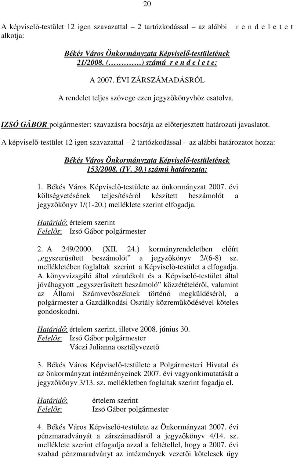 A képviselı-testület 12 igen szavazattal 2 tartózkodással az alábbi határozatot hozza: 153/2008. (IV. 30.) számú határozata: 1. Békés Város Képviselı-testülete az önkormányzat 2007.