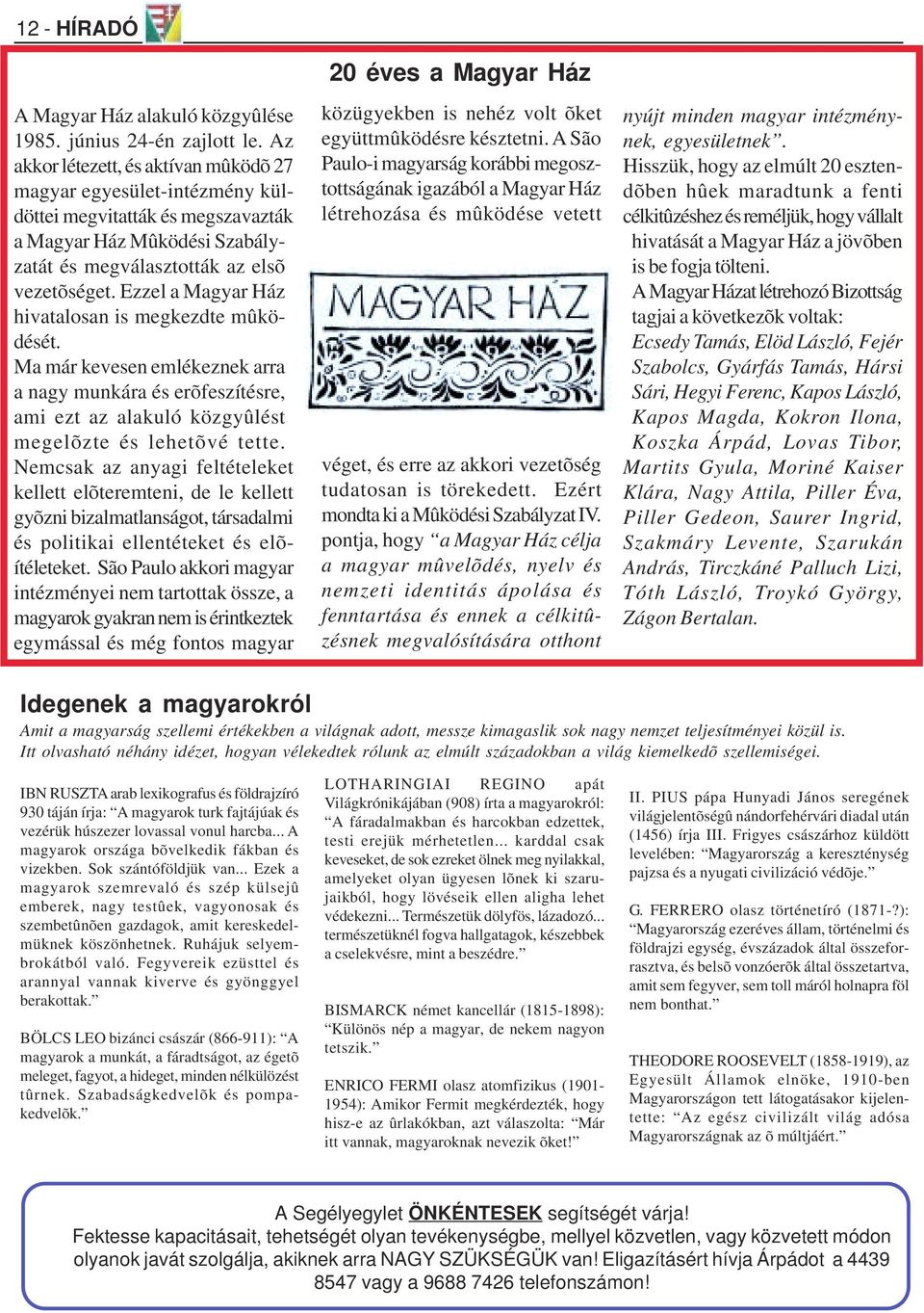 Ezzel a Magyar Ház hivatalosan is megkezdte mûködését. Ma már kevesen emlékeznek arra a nagy munkára és erõfeszítésre, ami ezt az alakuló közgyûlést megelõzte és lehetõvé tette.