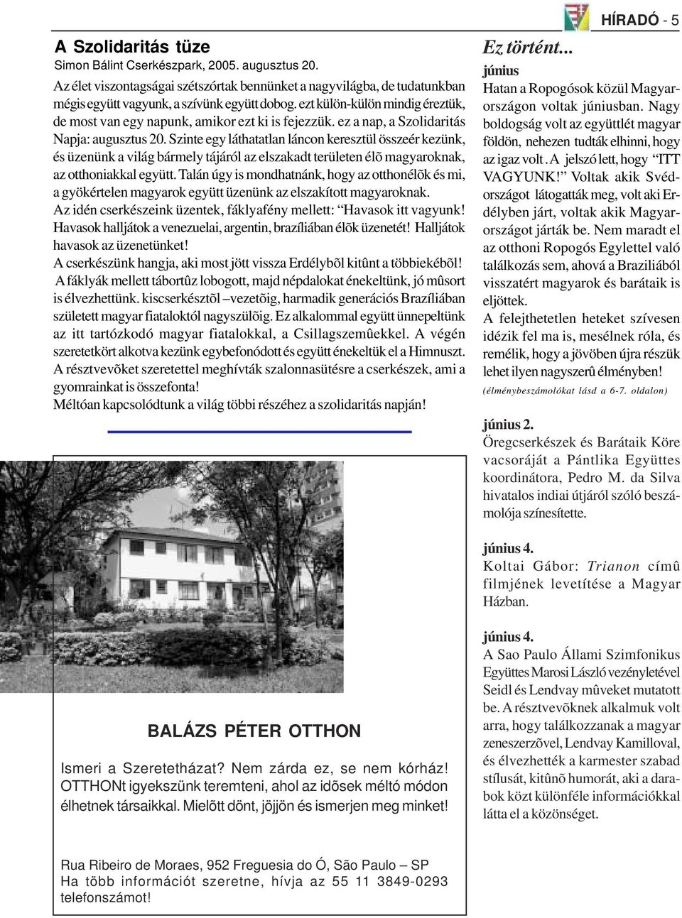Szinte egy láthatatlan láncon keresztül összeér kezünk, és üzenünk a világ bármely tájáról az elszakadt területen élõ magyaroknak, az otthoniakkal együtt.