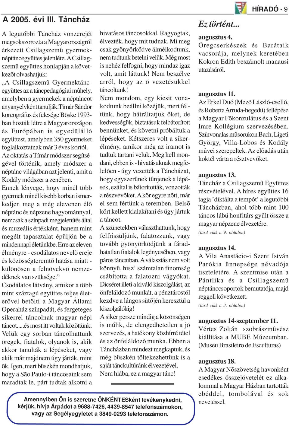 tímár Sándor koreográfus és felesége Böske 1993- ban hozták létre a Magyarországon és Európában is egyedülálló együttest, amelyben 350 gyermeket foglalkoztatnak már 3 éves kortól.