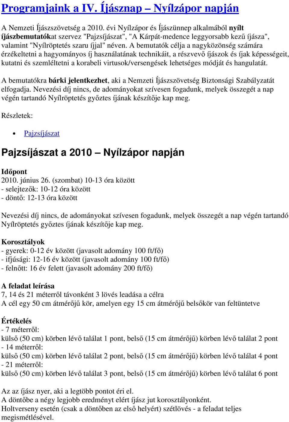 A bemutatók célja a nagyközönség számára érzékeltetni a hagyományos íj használatának technikáit, a részvevı íjászok és íjak képességeit, kutatni és szemléltetni a korabeli virtusok/versengések