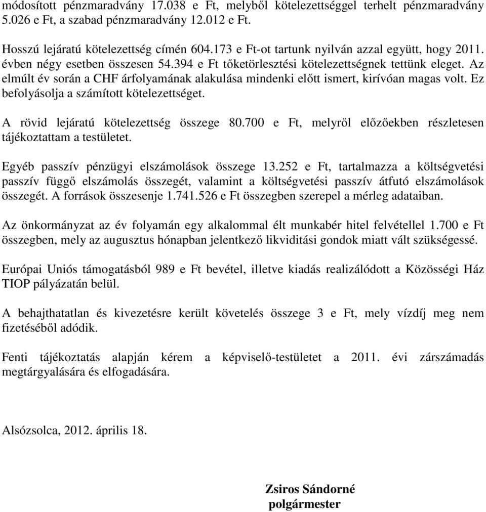 Az elmúlt év során a CHF árfolyamának alakulása mindenki előtt ismert, kirívóan magas volt. Ez befolyásolja a számított kötelezettséget. A rövid lejáratú kötelezettség összege 80.