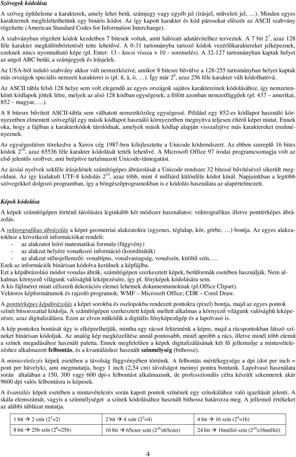 A szabványban rögzített kódok kezdetben 7 bitesek voltak, amit hálózati adatátvitelhez terveztek. A 7 bit 2 7, azaz 128 féle karakter megkülönböztetését tette lehetővé.