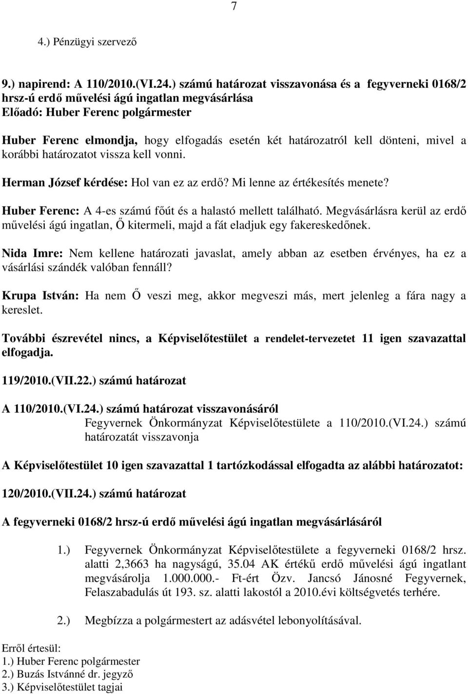 határozatot vissza kell vonni. Herman József kérdése: Hol van ez az erdő? Mi lenne az értékesítés menete? Huber Ferenc: A 4-es számú főút és a halastó mellett található.