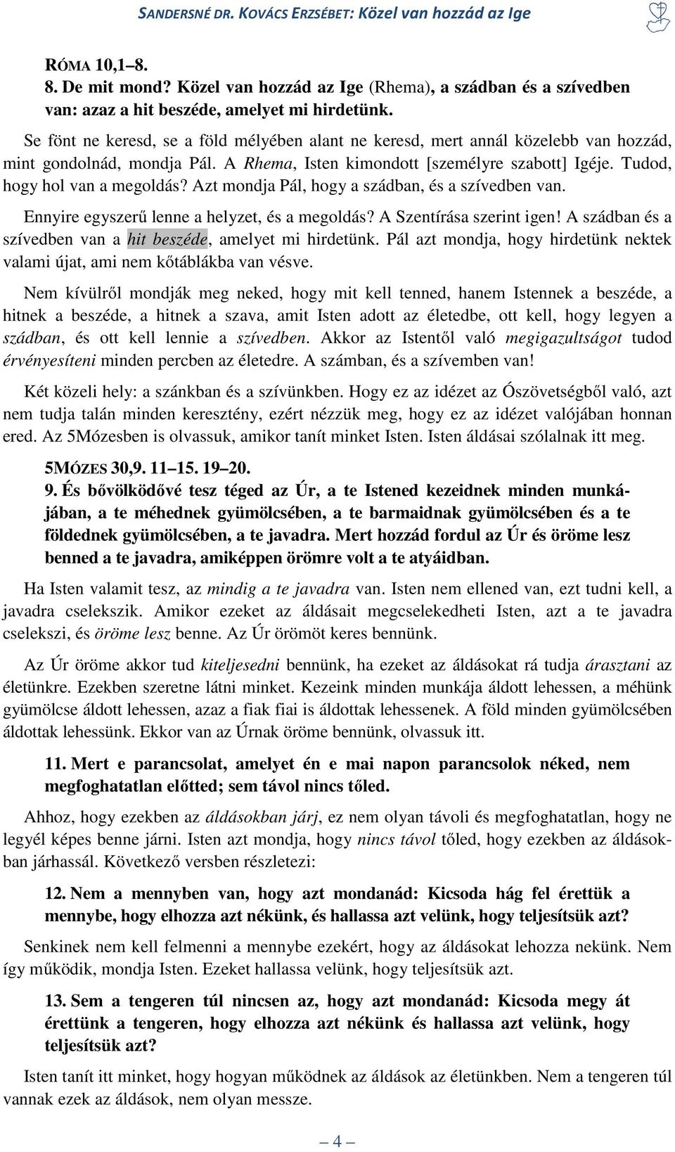Azt mondja Pál, hogy a szádban, és a szívedben van. Ennyire egyszerű lenne a helyzet, és a megoldás? A Szentírása szerint igen! A szádban és a szívedben van a hit beszéde, amelyet mi hirdetünk.