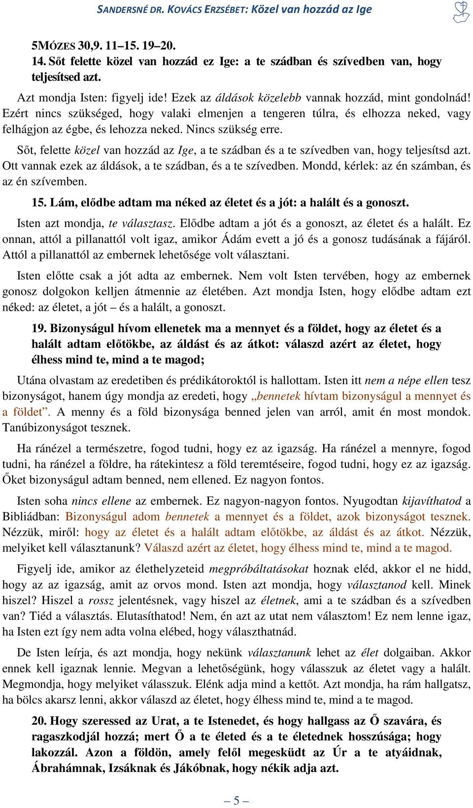 Sőt, felette közel van hozzád az Ige, a te szádban és a te szívedben van, hogy teljesítsd azt. Ott vannak ezek az áldások, a te szádban, és a te szívedben.