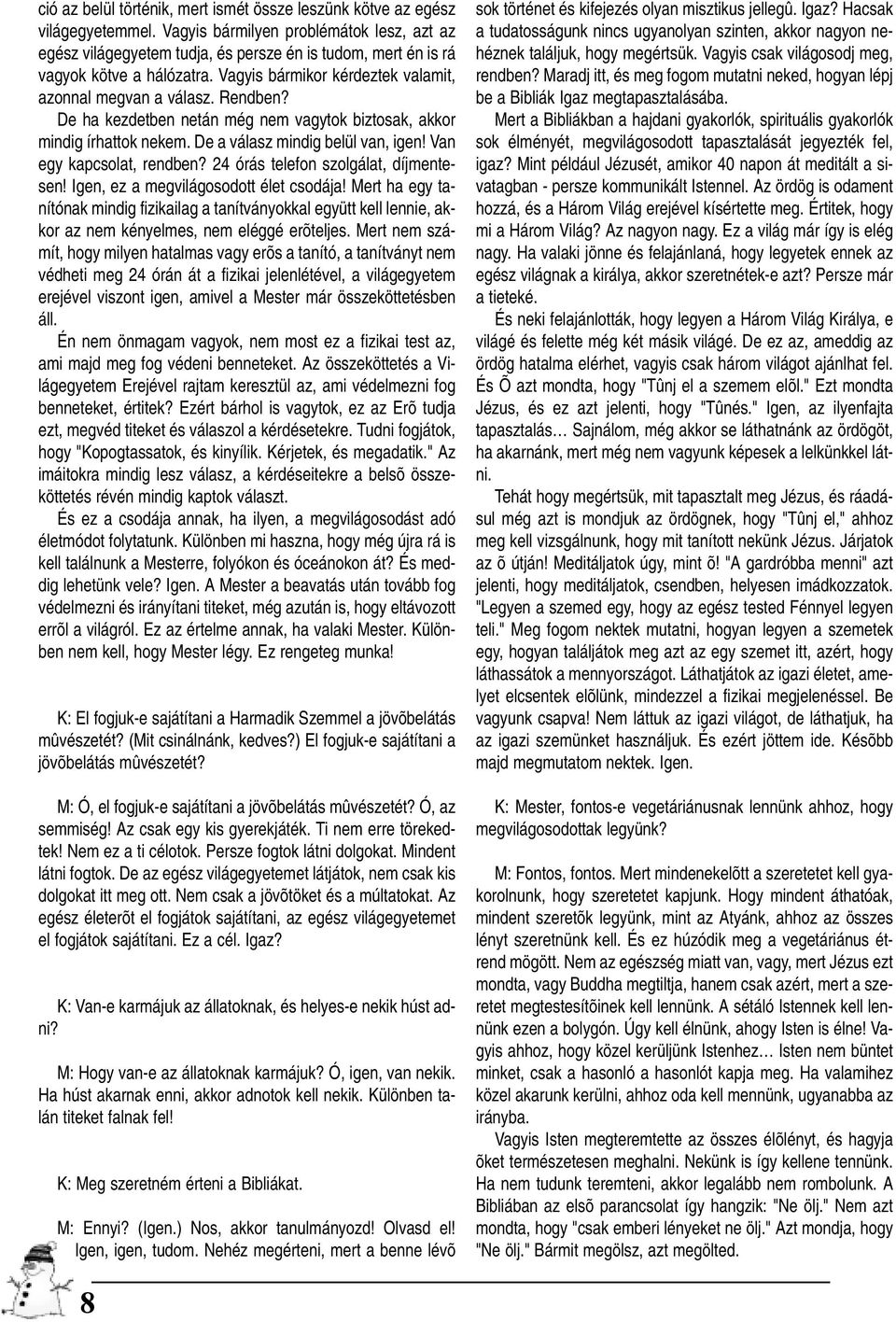 De ha kezdetben netán még nem vagytok biztosak, akkor mindig írhattok nekem. De a válasz mindig belül van, igen! Van egy kapcsolat, rendben? 24 órás telefon szolgálat, díjmentesen!