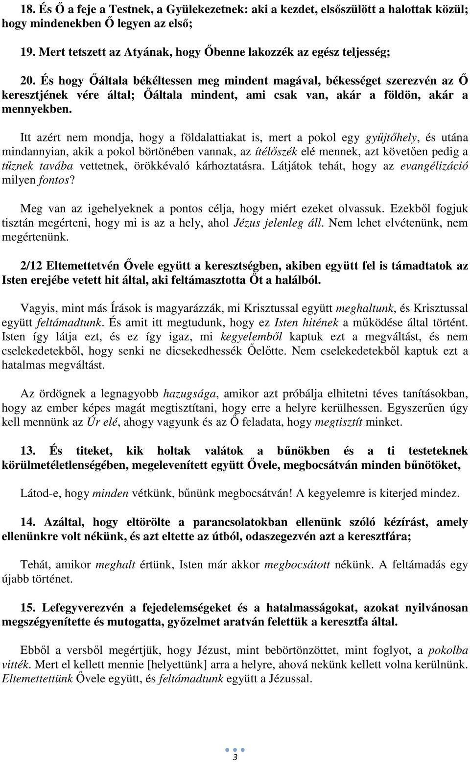 Itt azért nem mondja, hogy a földalattiakat is, mert a pokol egy gyűjtőhely, és utána mindannyian, akik a pokol börtönében vannak, az ítélőszék elé mennek, azt követően pedig a tűznek tavába