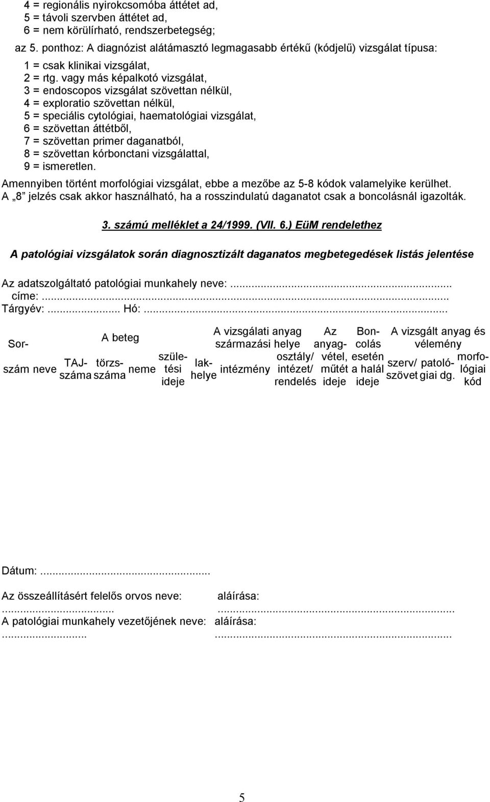 vagy más képalkotó vizsgálat, 3 = endoscopos vizsgálat szövettan nélkül, 4 = exploratio szövettan nélkül, 5 = speciális cytológiai, haematológiai vizsgálat, 6 = szövettan áttétből, 7 = szövettan