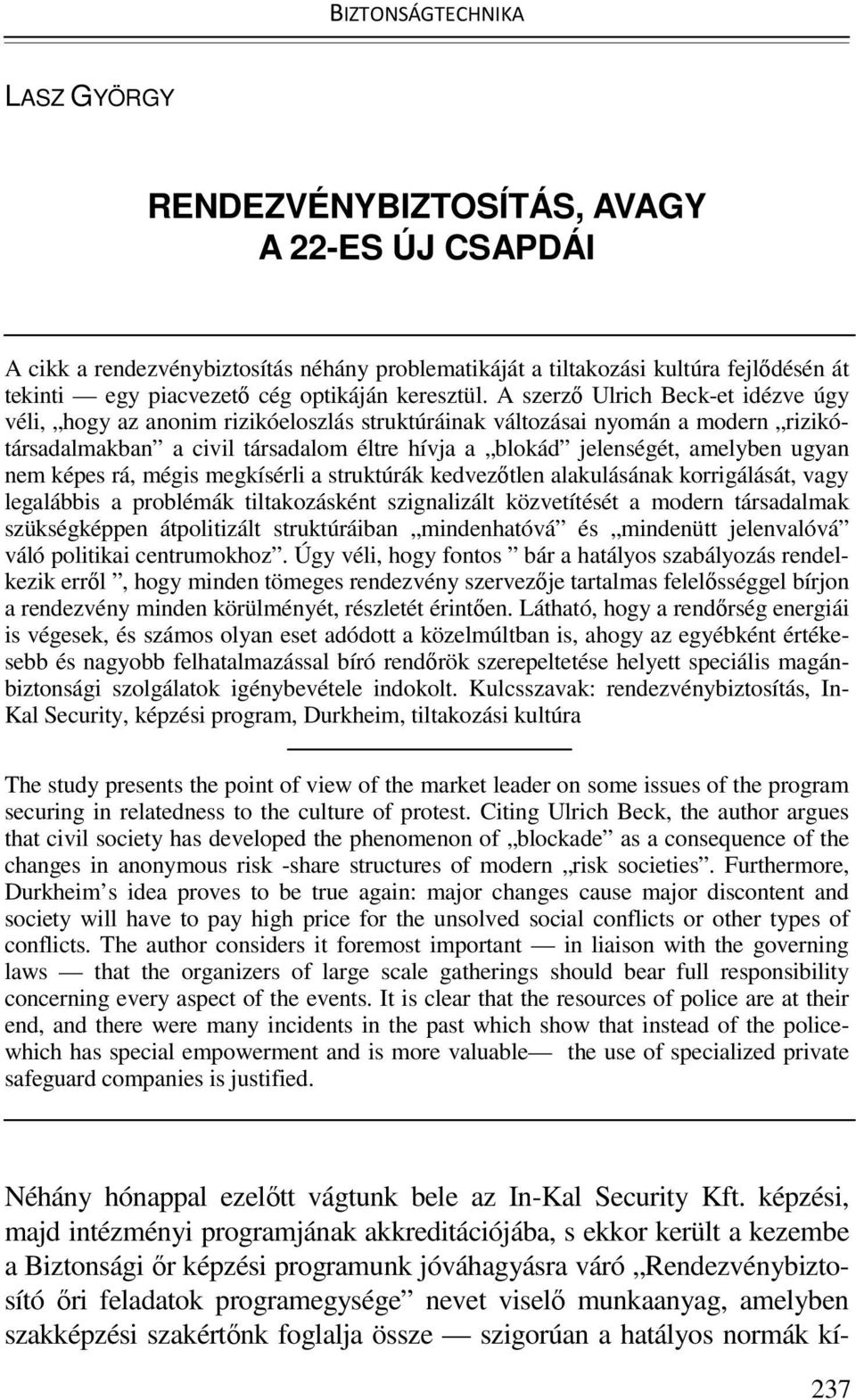 A szerzı Ulrich Beck-et idézve úgy véli, hogy az anonim rizikóeloszlás struktúráinak változásai nyomán a modern rizikótársadalmakban a civil társadalom éltre hívja a blokád jelenségét, amelyben ugyan