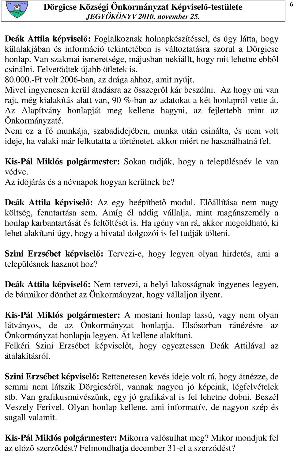 Mivel ingyenesen kerül átadásra az összegrıl kár beszélni. Az hogy mi van rajt, még kialakítás alatt van, 90 %-ban az adatokat a két honlapról vette át.