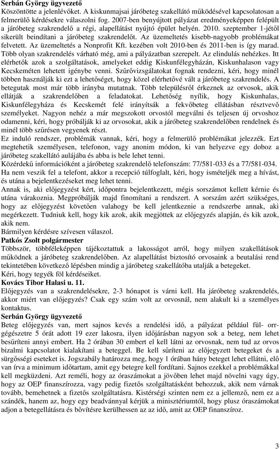 Az üzemeltetés kisebb-nagyobb problémákat felvetett. Az üzemeltetés a Nonprofit Kft. kezében volt 2010-ben és 2011-ben is így marad. Több olyan szakrendelés várható még, ami a pályázatban szerepelt.