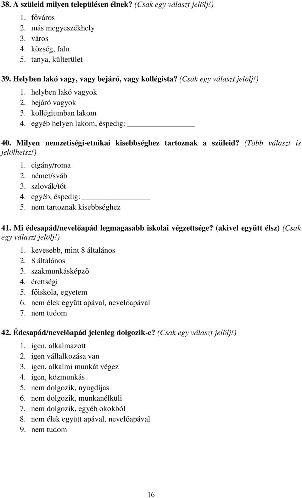 (Több választ is jelölhetsz!) 1. cigány/roma 2. német/sváb 3. szlovák/tót 4. egyéb, éspedig: 5. nem tartoznak kisebbséghez 41. Mi édesapád/nevelőapád legmagasabb iskolai végzettsége?