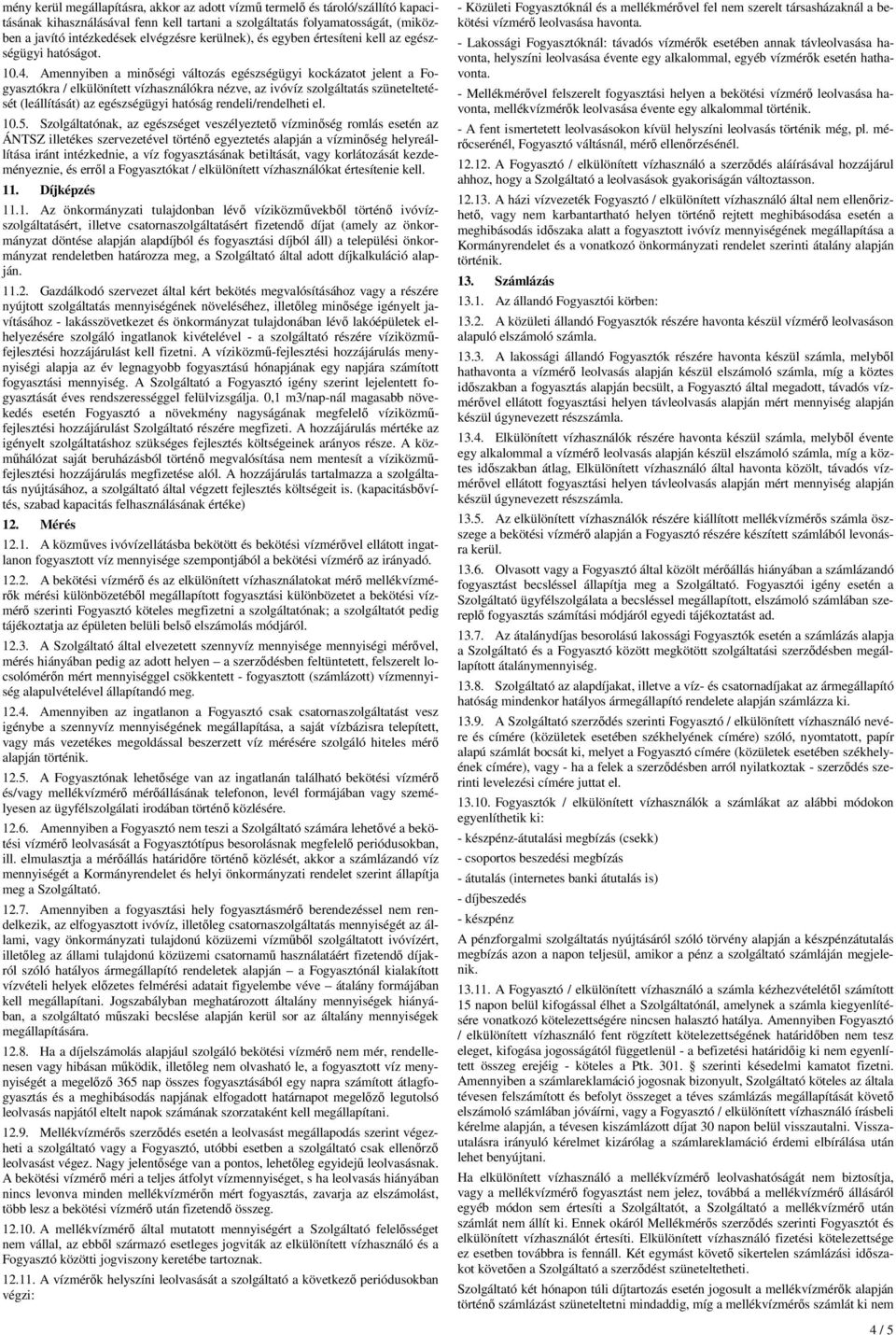 Amennyiben a minıségi változás egészségügyi kockázatot jelent a Fogyasztókra / elkülönített vízhasználókra nézve, az ivóvíz szolgáltatás szüneteltetését (leállítását) az egészségügyi hatóság