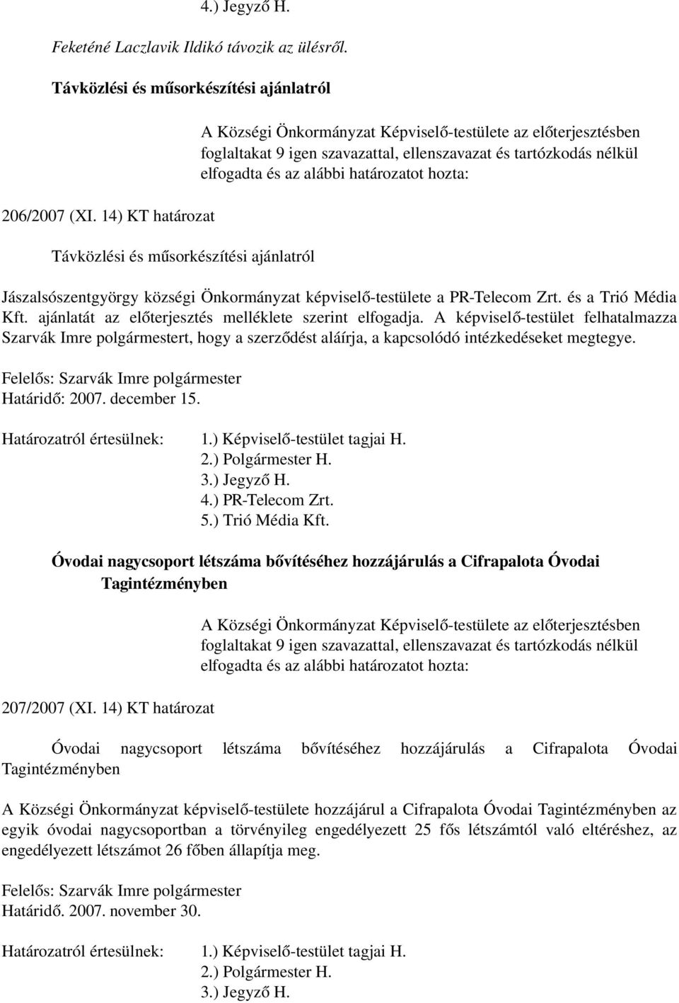 és az alábbi határozatot hozta: Jászalsószentgyörgy községi Önkormányzat képviselő -testülete a PR-Telecom Zrt. és a Trió Média Kft. ajánlatát az előterjesztés melléklete szerint elfogadja.