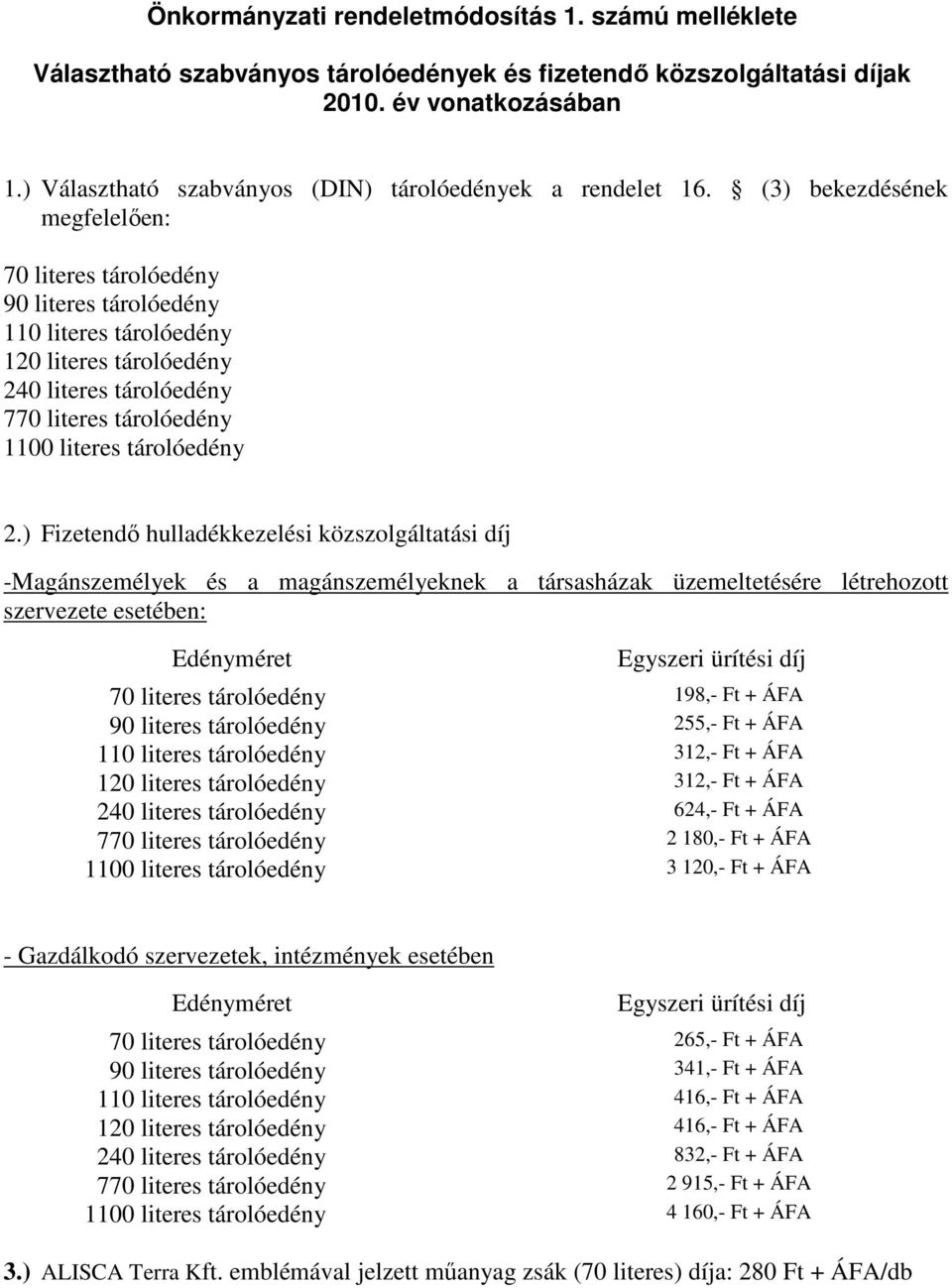 (3) bekezdésének megfelelıen: 70 literes tárolóedény 90 literes tárolóedény 110 literes tárolóedény 120 literes tárolóedény 240 literes tárolóedény 770 literes tárolóedény 1100 literes tárolóedény 2.