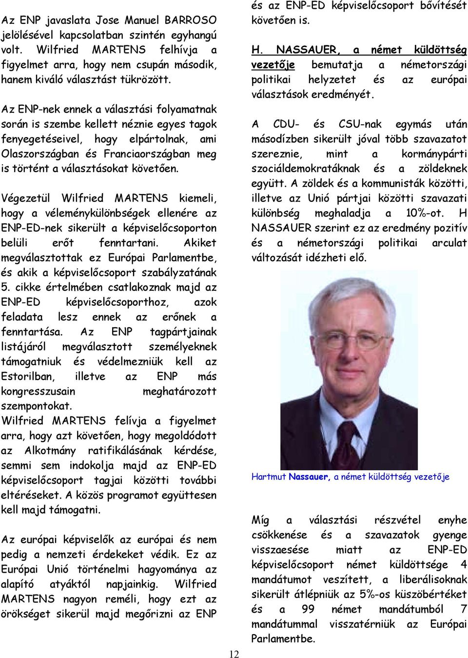 Végezetül Wilfried MARTENS kiemeli, hogy a véleménykülönbségek ellenére az ENP-ED-nek sikerült a képviselőcsoporton belüli erőt fenntartani.