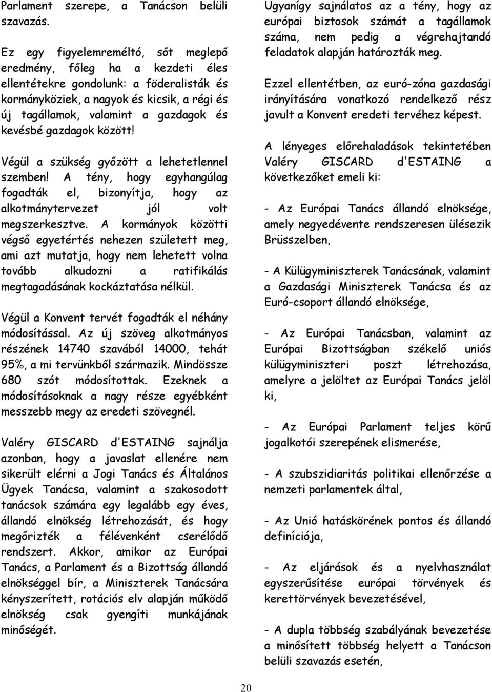 kevésbé gazdagok között! Végül a szükség győzött a lehetetlennel szemben! A tény, hogy egyhangúlag fogadták el, bizonyítja, hogy az alkotmánytervezet jól volt megszerkesztve.