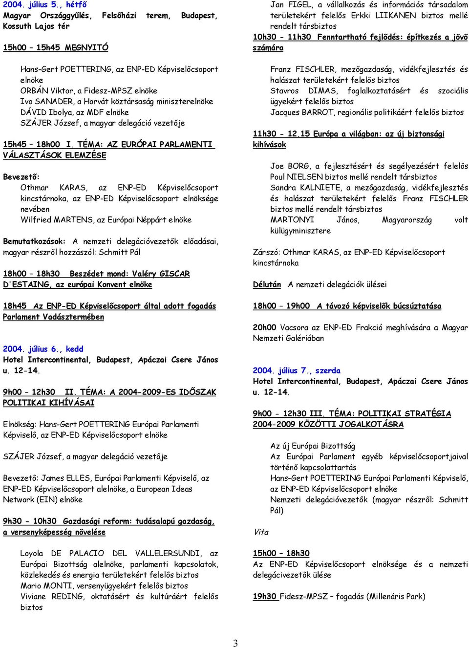 a Horvát köztársaság miniszterelnöke DÁVID Ibolya, az MDF elnöke SZÁJER József, a magyar delegáció vezetője 15h45 18h00 I.
