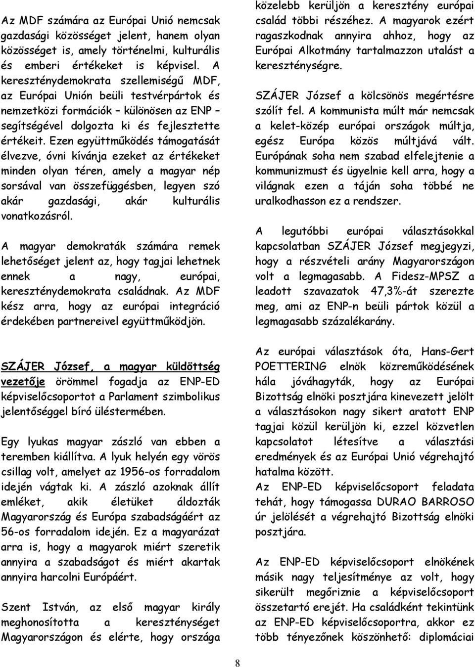Ezen együttműködés támogatását élvezve, óvni kívánja ezeket az értékeket minden olyan téren, amely a magyar nép sorsával van összefüggésben, legyen szó akár gazdasági, akár kulturális vonatkozásról.