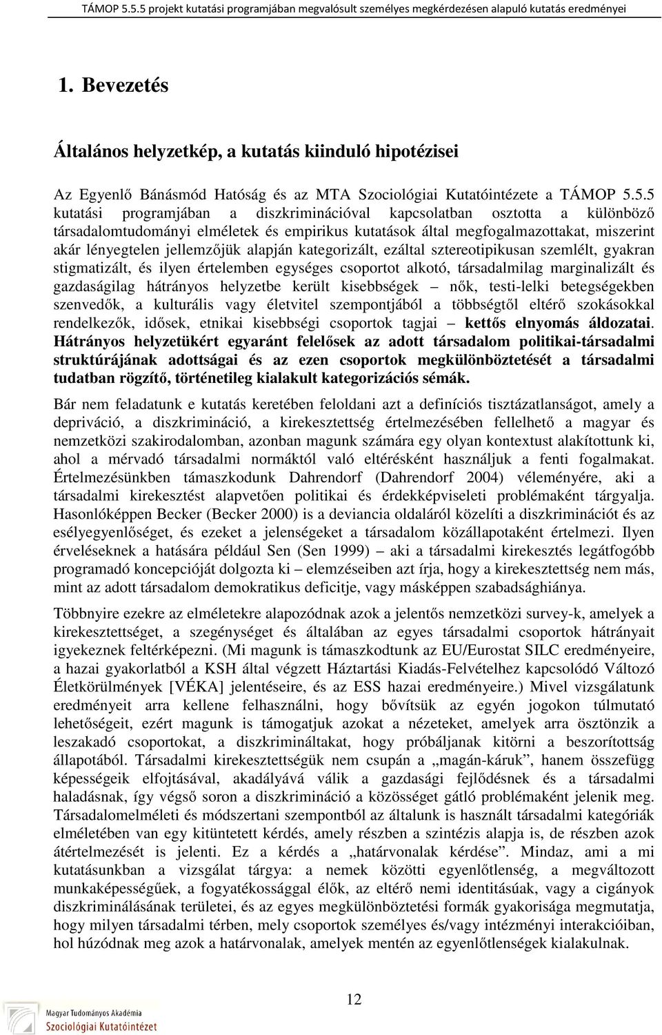 alapján kategorizált, ezáltal sztereotipikusan szemlélt, gyakran stigmatizált, és ilyen értelemben egységes csoportot alkotó, társadalmilag marginalizált és gazdaságilag hátrányos helyzetbe került