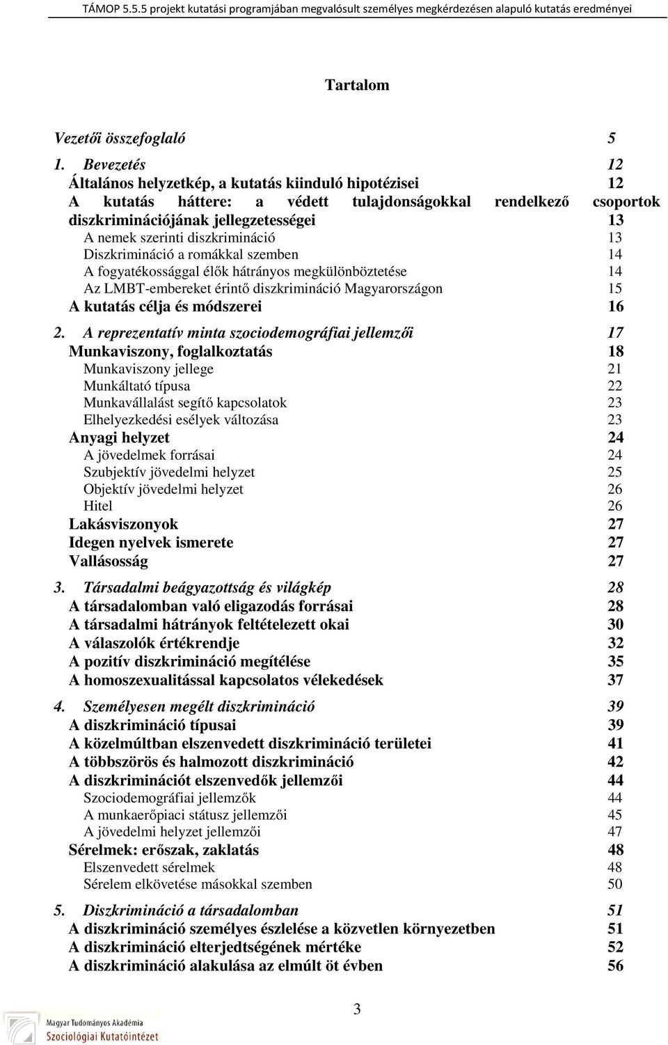 diszkrimináció 13 Diszkrimináció a romákkal szemben 14 A fogyatékossággal élők hátrányos megkülönböztetése 14 Az LMBT-embereket érintő diszkrimináció Magyarországon 15 A kutatás célja és módszerei 16