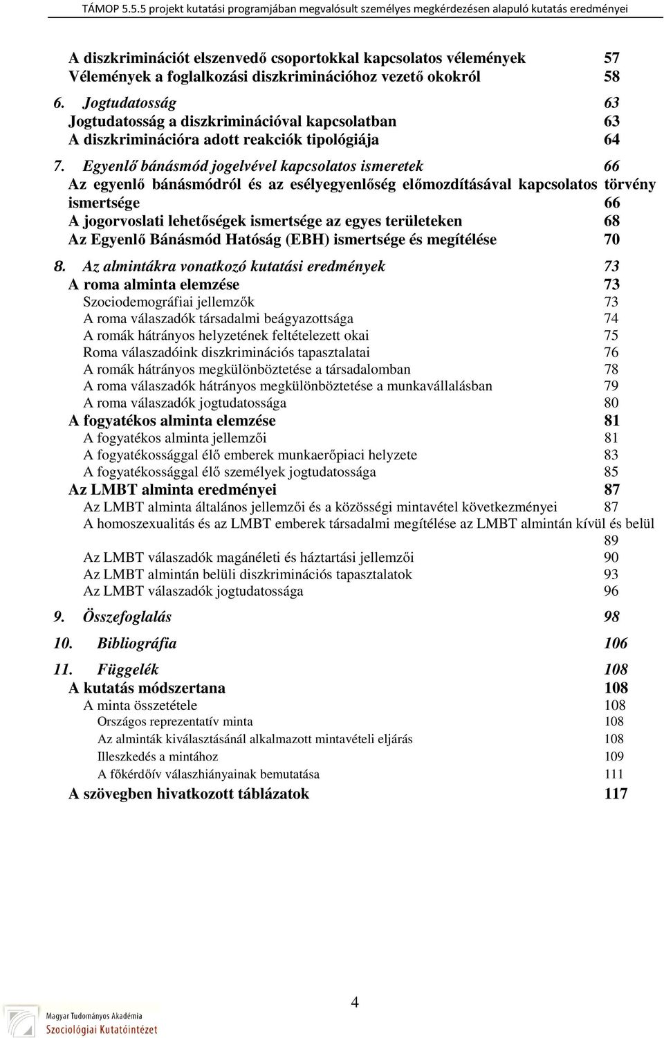 Egyenlő bánásmód jogelvével kapcsolatos ismeretek 66 Az egyenlő bánásmódról és az esélyegyenlőség előmozdításával kapcsolatos törvény ismertsége 66 A jogorvoslati lehetőségek ismertsége az egyes