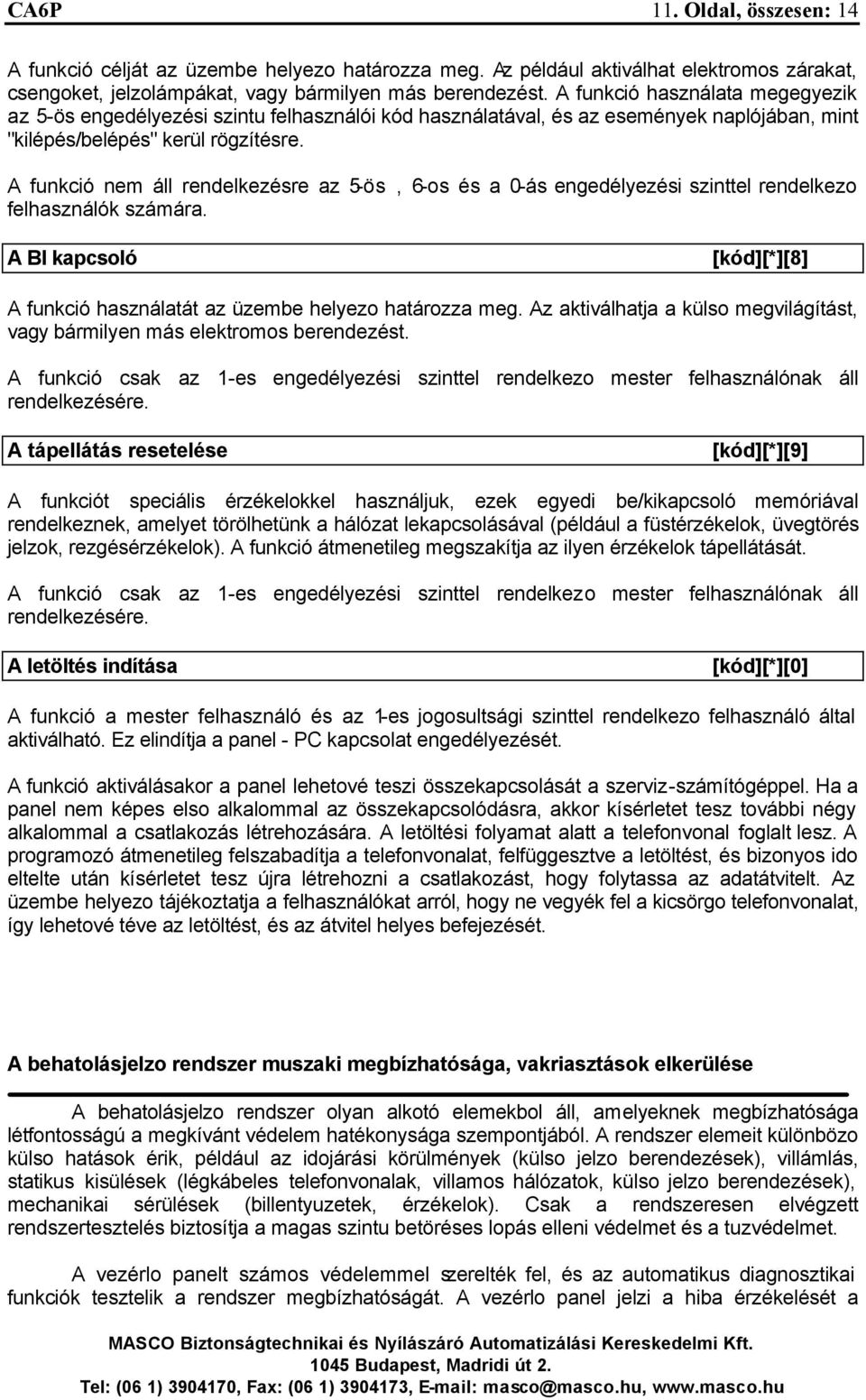 A funkció nem áll rendelkezésre az 5-ös, 6-os és a 0-ás engedélyezési szinttel rendelkezo felhasználók számára. A BI kapcsoló [kód][*][8] A funkció használatát az üzembe helyezo határozza meg.