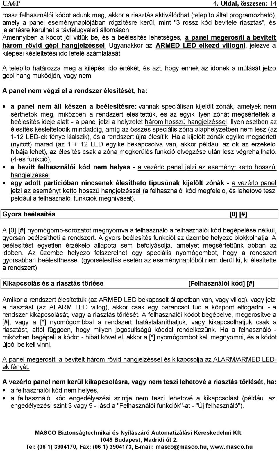 riasztás", és jelentésre kerülhet a távfelügyeleti állomáson. Amennyiben a kódot jól vittük be, és a beélesítés lehetséges, a panel megerosíti a bevitelt három rövid gépi hangjelzéssel.